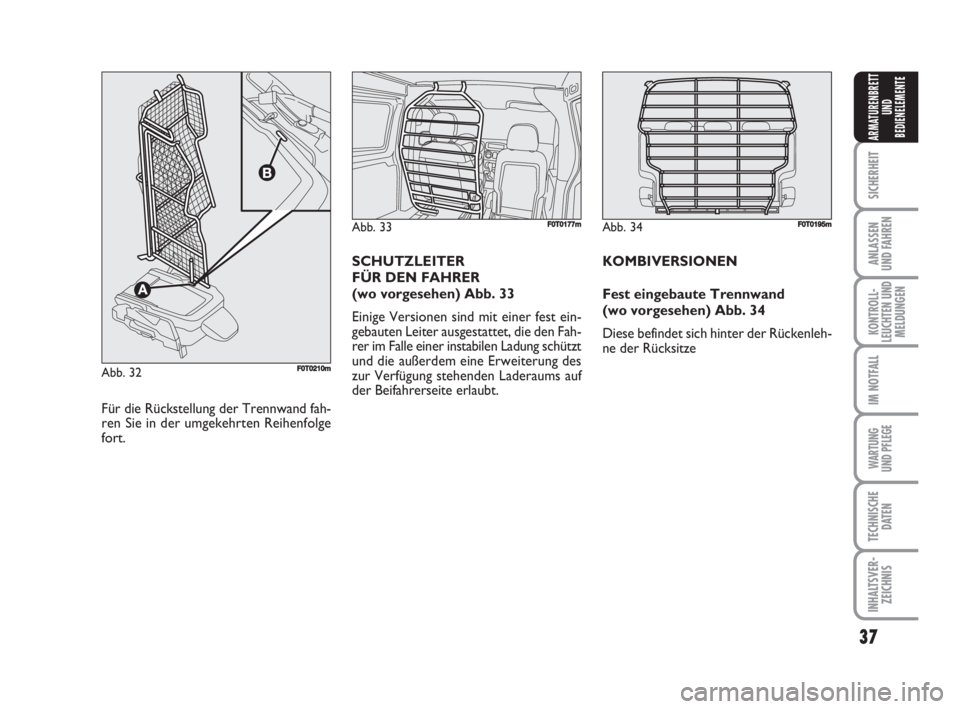 FIAT FIORINO 2008  Betriebsanleitung (in German) 37
SICHERHEIT
ANLASSEN
UND FAHREN
KONTROLL-
LEUCHTEN UND
MELDUNGEN
IM NOTFALL
WARTUNG 
UND PFLEGE 
TECHNISCHE
DATEN
INHALTSVER-
ZEICHNIS
ARMATURENBRETT
UND
BEDIENELEMENTE
Abb. 33F0T0177m
Für die Rüc