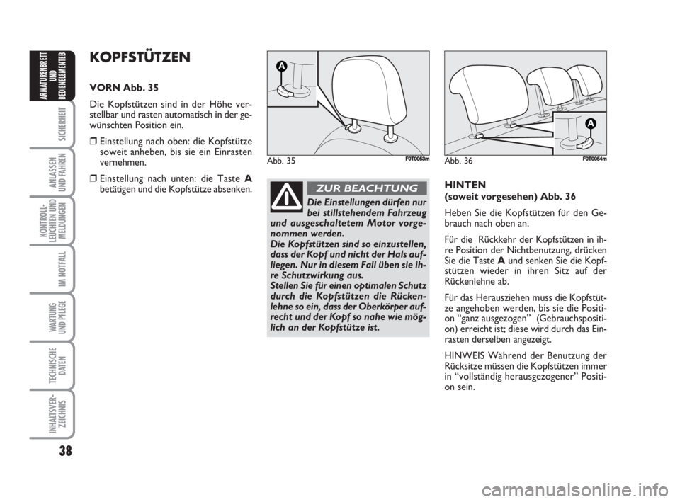 FIAT FIORINO 2008  Betriebsanleitung (in German) 38
SICHERHEIT
ANLASSEN
UND FAHREN
KONTROLL-
LEUCHTEN UND
MELDUNGEN
IM NOTFALL
WARTUNG 
UND PFLEGE 
TECHNISCHE
DATEN
INHALTSVER-
ZEICHNIS
ARMATURENBRETT
UND
BEDIENELEMENTE
BKOPFSTÜTZEN
VORN Abb. 35
Di