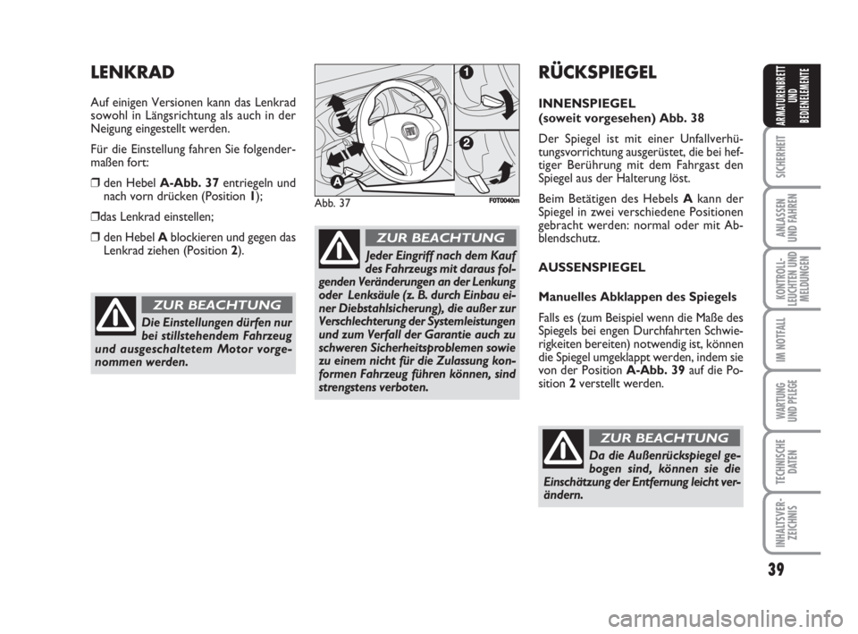 FIAT FIORINO 2008  Betriebsanleitung (in German) 39
SICHERHEIT
ANLASSEN
UND FAHREN
KONTROLL-
LEUCHTEN UND
MELDUNGEN
IM NOTFALL
WARTUNG 
UND PFLEGE 
TECHNISCHE
DATEN
INHALTSVER-
ZEICHNIS
ARMATURENBRETT
UND
BEDIENELEMENTE
Die Einstellungen dürfen nur