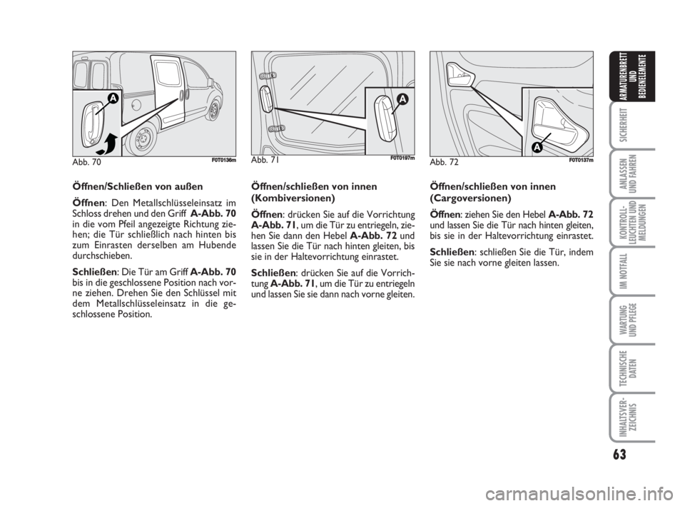 FIAT FIORINO 2008  Betriebsanleitung (in German) 63
SICHERHEIT
ANLASSEN
UND FAHREN
KONTROLL-
LEUCHTEN UND
MELDUNGEN
IM NOTFALL
WARTUNG 
UND PFLEGE 
TECHNISCHE
DATEN
INHALTSVER-
ZEICHNIS
ARMATURENBRETT
UND
BEDIENELEMENTE
Abb. 72F0T0137m
Öffnen/Schli