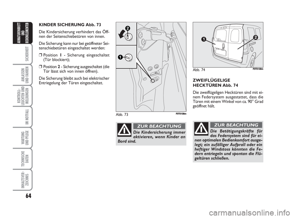 FIAT FIORINO 2008  Betriebsanleitung (in German) 64
SICHERHEIT
ANLASSEN
UND FAHREN
KONTROLL-
LEUCHTEN UND
MELDUNGEN
IM NOTFALL
WARTUNG 
UND PFLEGE 
TECHNISCHE
DATEN
INHALTSVER-
ZEICHNIS
ARMATURENBRETT
UND
BEDIENELEMENTE
B
ZWEIFLÜGELIGE
HECKTÜREN A