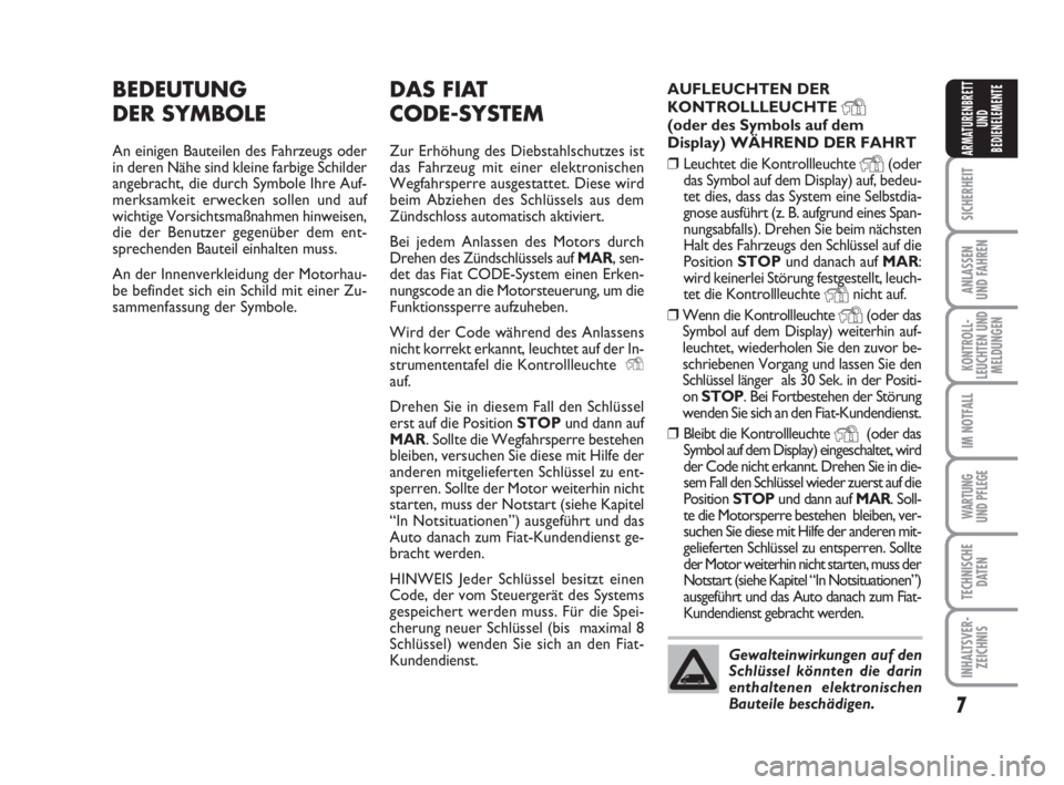 FIAT FIORINO 2008  Betriebsanleitung (in German) 7
SICHERHEIT
ANLASSEN
UND FAHREN
KONTROLL-
LEUCHTEN UND
MELDUNGEN
IM NOTFALL
WARTUNG 
UND PFLEGE 
TECHNISCHE
DATEN
INHALTSVER-
ZEICHNIS
ARMATURENBRETT
UND
BEDIENELEMENTE
DAS FIAT 
CODE-SYSTEM
Zur Erh�