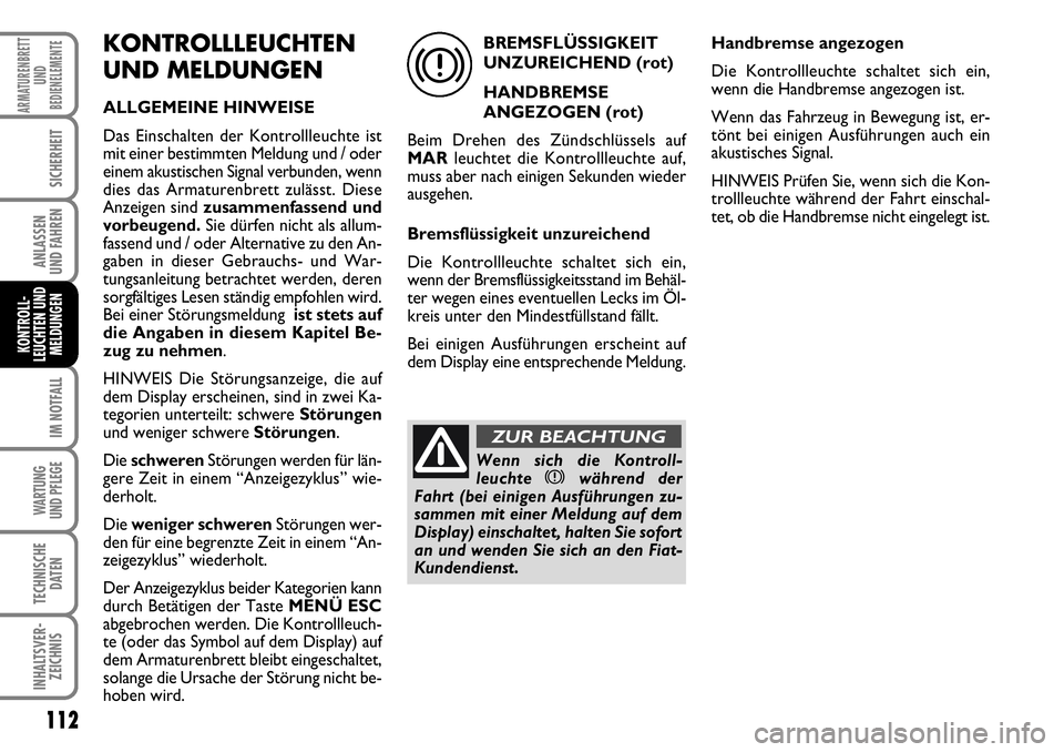 FIAT FIORINO 2009  Betriebsanleitung (in German) 112
IM NOTFALL
WARTUNG 
UND PFLEGE 
TECHNISCHE
DATEN
INHALTSVER-
ZEICHNIS
ARMATURENBRETT
UND
BEDIENELEMENTE
SICHERHEIT
ANLASSEN 
UND FAHREN
KONTROLL-
LEUCHTEN UND
MELDUNGEN
KONTROLLLEUCHTEN
UND MELDUN