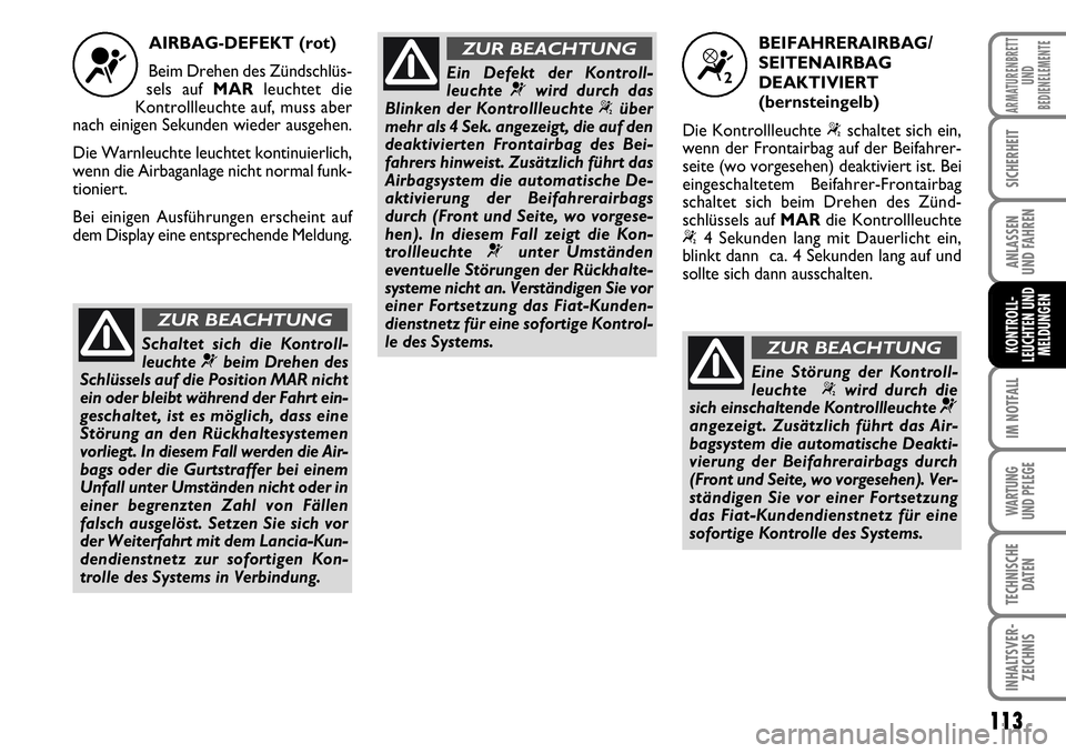 FIAT FIORINO 2009  Betriebsanleitung (in German) 113
IM NOTFALL
WARTUNG 
UND PFLEGE 
TECHNISCHE
DATEN
INHALTSVER-
ZEICHNIS
ARMATURENBRETT
UND
BEDIENELEMENTE
SICHERHEIT
ANLASSEN 
UND FAHREN
KONTROLL-
LEUCHTEN UND
MELDUNGEN
AIRBAG-DEFEKT (rot)
Beim Dr