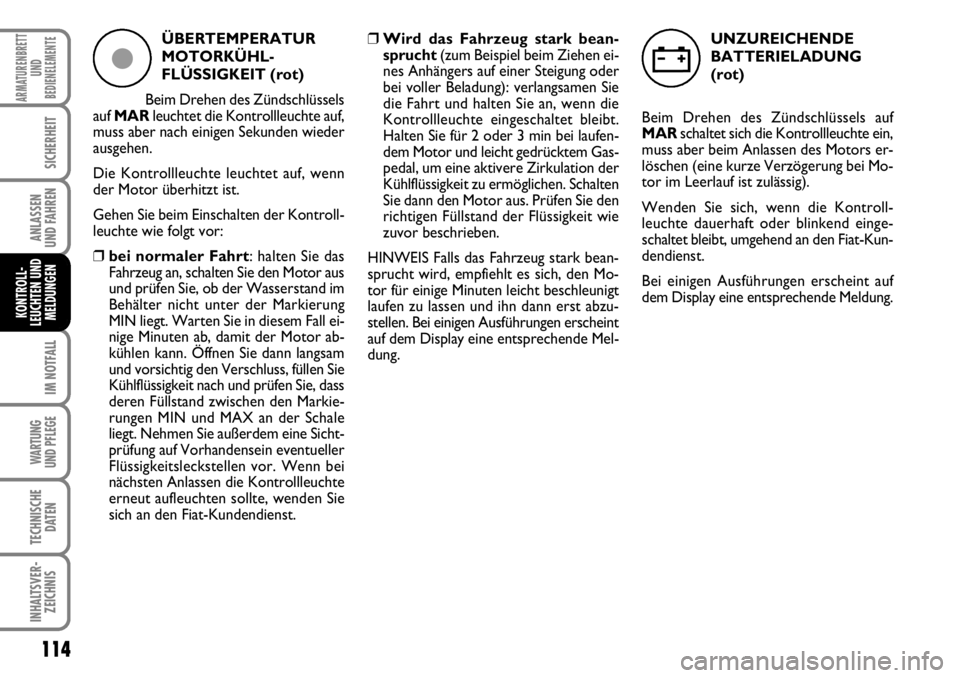 FIAT FIORINO 2009  Betriebsanleitung (in German) 114
IM NOTFALL
WARTUNG 
UND PFLEGE 
TECHNISCHE
DATEN
INHALTSVER-
ZEICHNIS
ARMATURENBRETT
UND
BEDIENELEMENTE
SICHERHEIT
ANLASSEN 
UND FAHREN
KONTROLL-
LEUCHTEN UND
MELDUNGEN
ÜBERTEMPERATUR
MOTORKÜHL-