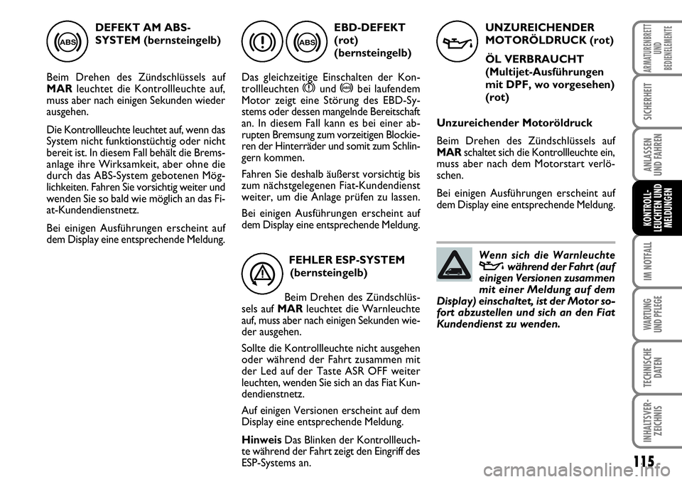FIAT FIORINO 2009  Betriebsanleitung (in German) 115
IM NOTFALL
WARTUNG 
UND PFLEGE 
TECHNISCHE
DATEN
INHALTSVER-
ZEICHNIS
ARMATURENBRETT
UND
BEDIENELEMENTE
SICHERHEIT
ANLASSEN 
UND FAHREN
KONTROLL-
LEUCHTEN UND
MELDUNGEN
DEFEKT AM ABS-
SYSTEM (bern