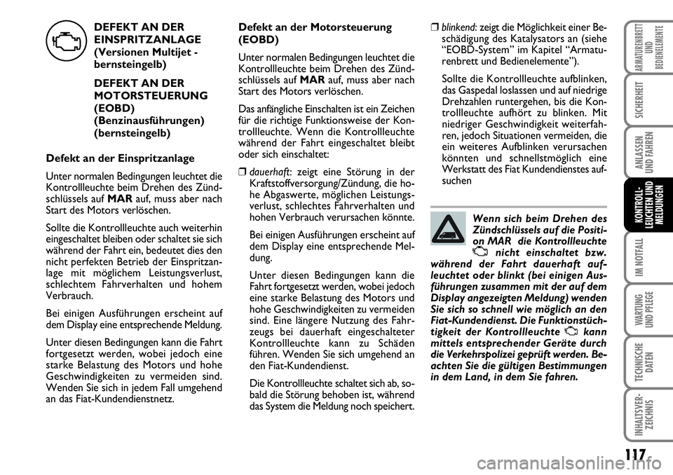 FIAT FIORINO 2009  Betriebsanleitung (in German) 117
IM NOTFALL
WARTUNG 
UND PFLEGE 
TECHNISCHE
DATEN
INHALTSVER-
ZEICHNIS
ARMATURENBRETT
UND
BEDIENELEMENTE
SICHERHEIT
ANLASSEN 
UND FAHREN
KONTROLL-
LEUCHTEN UND
MELDUNGEN
DEFEKT AN DER
EINSPRITZANLA