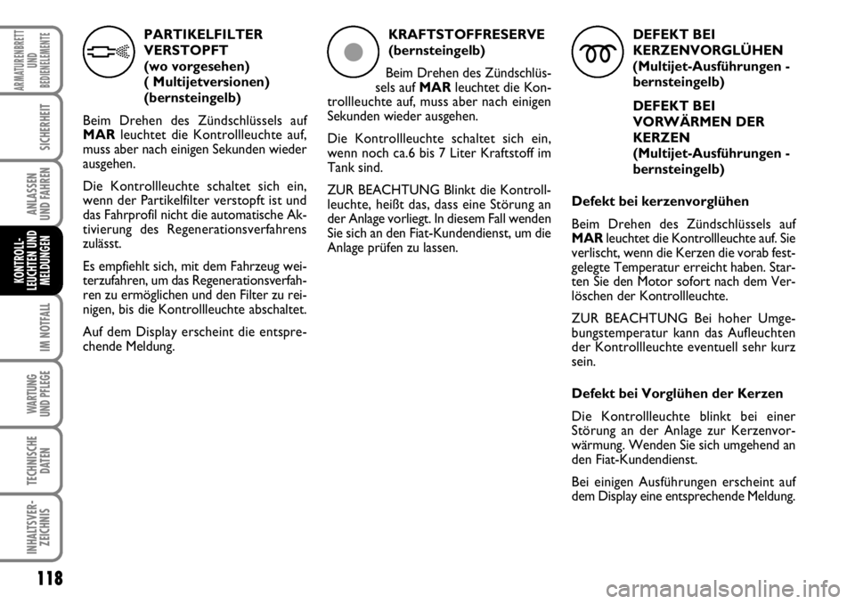 FIAT FIORINO 2009  Betriebsanleitung (in German) 118
IM NOTFALL
WARTUNG 
UND PFLEGE 
TECHNISCHE
DATEN
INHALTSVER-
ZEICHNIS
ARMATURENBRETT
UND
BEDIENELEMENTE
SICHERHEIT
ANLASSEN 
UND FAHREN
KONTROLL-
LEUCHTEN UND
MELDUNGEN
PARTIKELFILTER
VERSTOPFT 
(