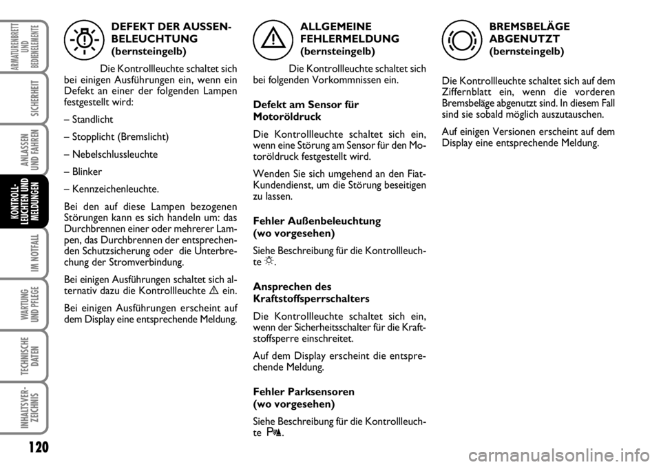 FIAT FIORINO 2009  Betriebsanleitung (in German) 120
IM NOTFALL
WARTUNG 
UND PFLEGE 
TECHNISCHE
DATEN
INHALTSVER-
ZEICHNIS
ARMATURENBRETT
UND
BEDIENELEMENTE
SICHERHEIT
ANLASSEN 
UND FAHREN
KONTROLL-
LEUCHTEN UND
MELDUNGEN
ALLGEMEINE
FEHLERMELDUNG
(b