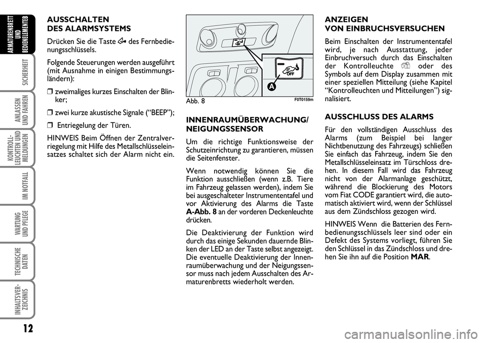 FIAT FIORINO 2009  Betriebsanleitung (in German) 12
SICHERHEIT
ANLASSEN 
UND FAHREN
KONTROLL-
LEUCHTEN UND
MELDUNGEN
IM NOTFALL
WARTUNG 
UND PFLEGE 
TECHNISCHE
DATEN
INHALTSVER-
ZEICHNIS
ARMATURENBRETT
UND
BEDIENELEMENTE
BAUSSCHALTEN
DES ALARMSYSTEM