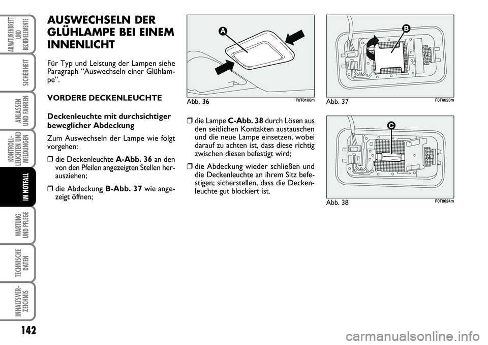 FIAT FIORINO 2009  Betriebsanleitung (in German) 142
KONTROLL-
LEUCHTEN UND
MELDUNGEN
WARTUNG 
UND PFLEGE 
TECHNISCHE
DATEN
INHALTSVER-
ZEICHNIS
ARMATURENBRETT
UND
BEDIENELEMENTE
SICHERHEIT
ANLASSEN 
UND FAHREN
IM NOTFALL
AUSWECHSELN DER
GLÜHLAMPE 