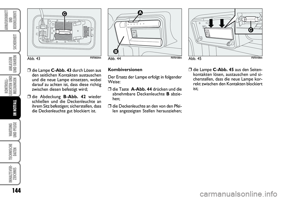 FIAT FIORINO 2009  Betriebsanleitung (in German) 144
KONTROLL-
LEUCHTEN UND
MELDUNGEN
WARTUNG 
UND PFLEGE 
TECHNISCHE
DATEN
INHALTSVER-
ZEICHNIS
ARMATURENBRETT
UND
BEDIENELEMENTE
SICHERHEIT
ANLASSEN 
UND FAHREN
IM NOTFALL
Kombiversionen
Der Ersatz d