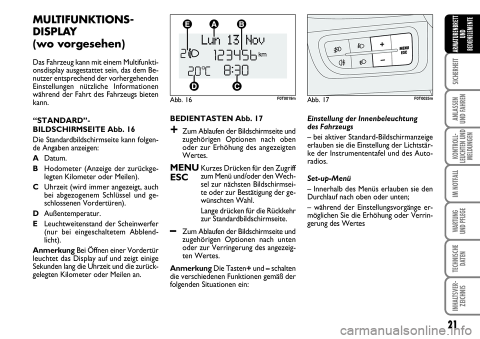 FIAT FIORINO 2009  Betriebsanleitung (in German) 21
SICHERHEIT
ANLASSEN 
UND FAHREN
KONTROLL-
LEUCHTEN UND
MELDUNGEN
IM NOTFALL
WARTUNG 
UND PFLEGE 
TECHNISCHE
DATEN
INHALTSVER-
ZEICHNIS
ARMATURENBRETT
UND
BEDIENELEMENTE
MULTIFUNKTIONS-
DISPLAY 
(wo