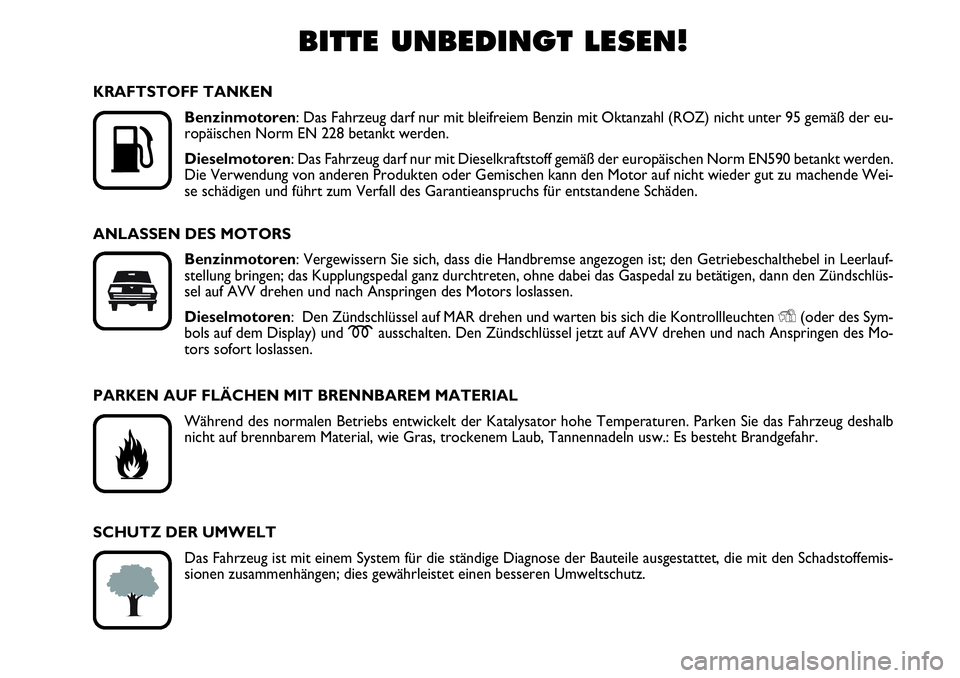 FIAT FIORINO 2009  Betriebsanleitung (in German) BITTE UNBEDINGT LESEN!

K
KRAFTSTOFF TANKEN
Benzinmotoren: Das Fahrzeug darf nur mit bleifreiem Benzin mit Oktanzahl (ROZ) nicht unter 95 gemäß der eu-
ropäischen Norm EN 228 betankt werden.
Diese