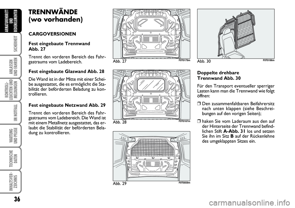 FIAT FIORINO 2009  Betriebsanleitung (in German) 36
SICHERHEIT
ANLASSEN 
UND FAHREN
KONTROLL-
LEUCHTEN UND
MELDUNGEN
IM NOTFALL
WARTUNG 
UND PFLEGE 
TECHNISCHE
DATEN
INHALTSVER-
ZEICHNIS
ARMATURENBRETT
UND
BEDIENELEMENTE
BTRENNWÄNDE 
(wo vorhanden)