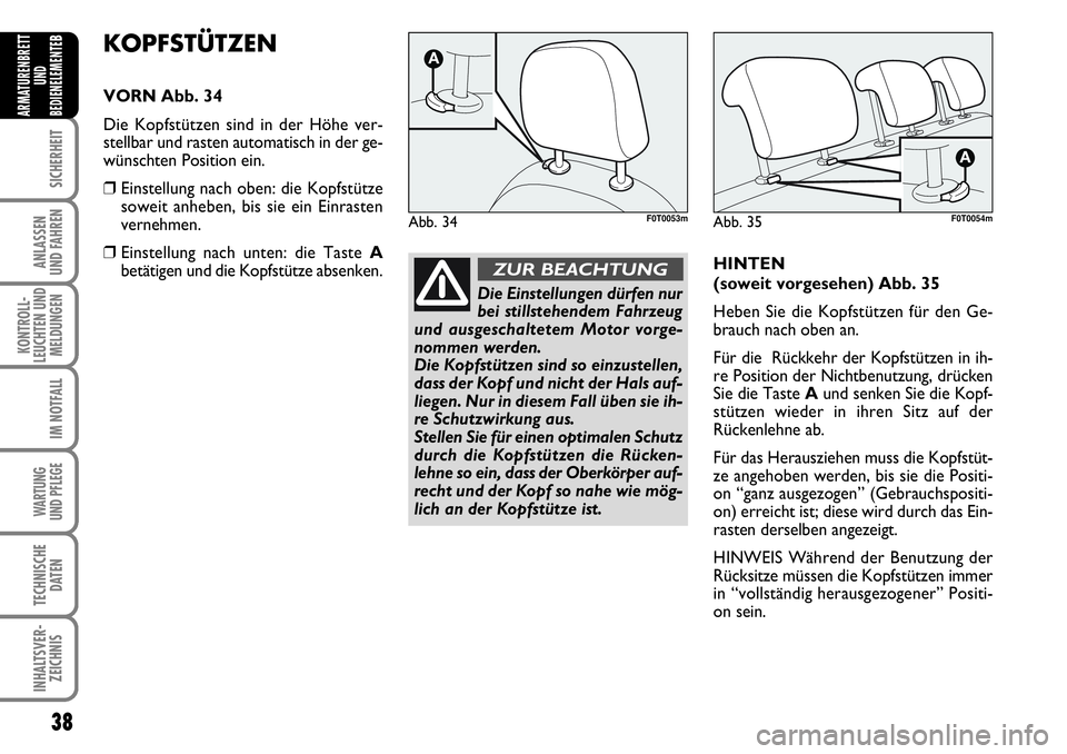 FIAT FIORINO 2009  Betriebsanleitung (in German) 38
SICHERHEIT
ANLASSEN 
UND FAHREN
KONTROLL-
LEUCHTEN UND
MELDUNGEN
IM NOTFALL
WARTUNG 
UND PFLEGE 
TECHNISCHE
DATEN
INHALTSVER-
ZEICHNIS
ARMATURENBRETT
UND
BEDIENELEMENTE
BKOPFSTÜTZEN
VORN Abb. 34
D