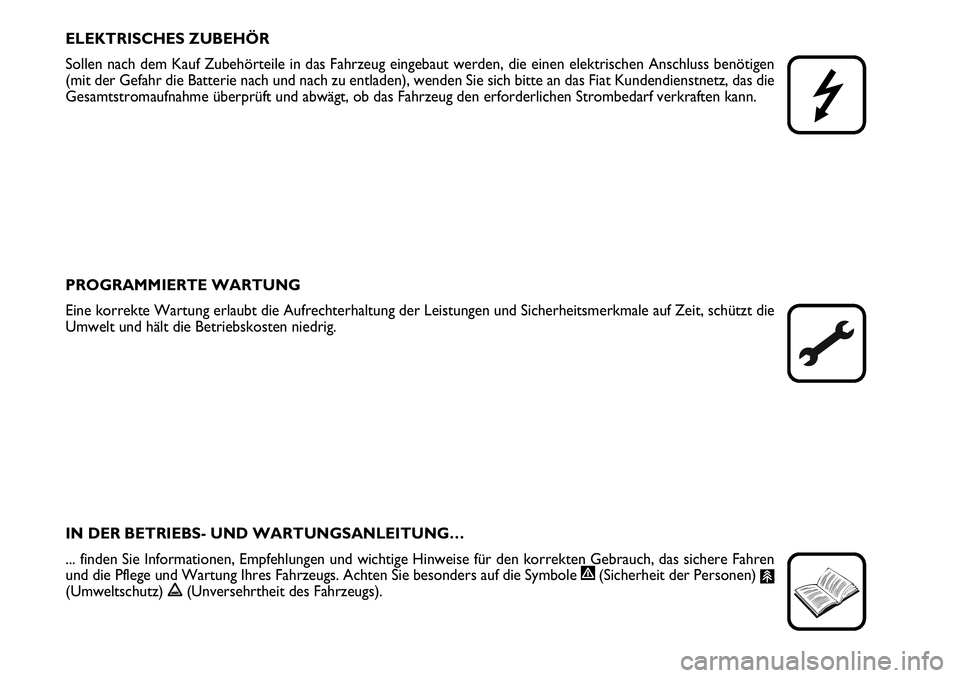 FIAT FIORINO 2009  Betriebsanleitung (in German) ELEKTRISCHES ZUBEHÖR
Sollen nach dem Kauf Zubehörteile in das Fahrzeug eingebaut werden, die einen elektrischen Anschluss benötigen
(mit der Gefahr die Batterie nach und nach zu entladen), wenden S