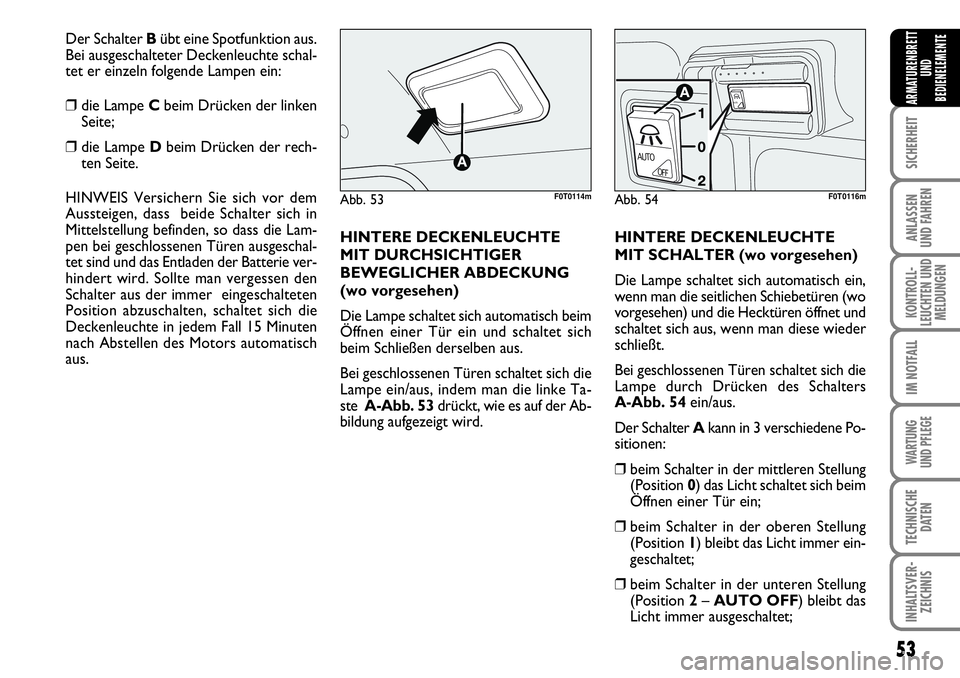 FIAT FIORINO 2009  Betriebsanleitung (in German) 53
SICHERHEIT
ANLASSEN 
UND FAHREN
KONTROLL-
LEUCHTEN UND
MELDUNGEN
IM NOTFALL
WARTUNG 
UND PFLEGE 
TECHNISCHE
DATEN
INHALTSVER-
ZEICHNIS
ARMATURENBRETT
UND
BEDIENELEMENTE
HINTERE DECKENLEUCHTE
MIT DU