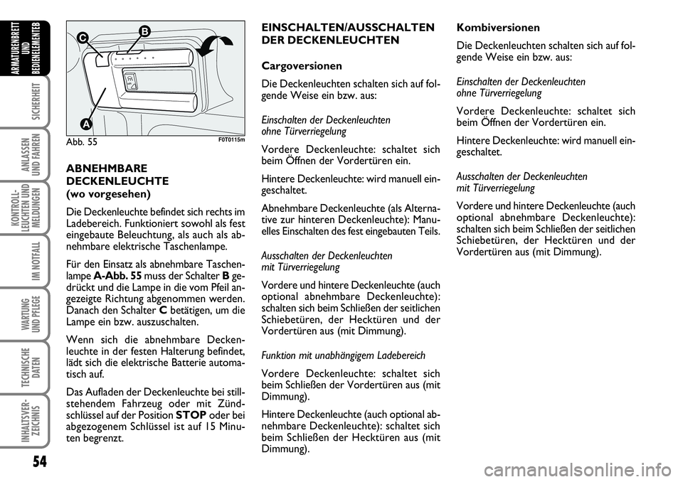 FIAT FIORINO 2009  Betriebsanleitung (in German) 54
SICHERHEIT
ANLASSEN 
UND FAHREN
KONTROLL-
LEUCHTEN UND
MELDUNGEN
IM NOTFALL
WARTUNG 
UND PFLEGE 
TECHNISCHE
DATEN
INHALTSVER-
ZEICHNIS
ARMATURENBRETT
UND
BEDIENELEMENTE
B
ABNEHMBARE
DECKENLEUCHTE
(