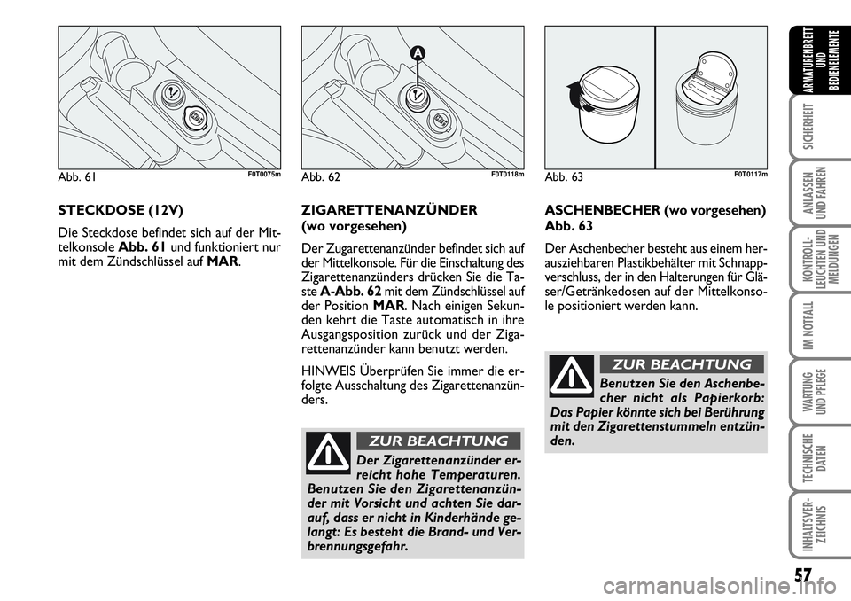 FIAT FIORINO 2009  Betriebsanleitung (in German) 57
SICHERHEIT
ANLASSEN 
UND FAHREN
KONTROLL-
LEUCHTEN UND
MELDUNGEN
IM NOTFALL
WARTUNG 
UND PFLEGE 
TECHNISCHE
DATEN
INHALTSVER-
ZEICHNIS
ARMATURENBRETT
UND
BEDIENELEMENTE
STECKDOSE (12V)
Die Steckdos