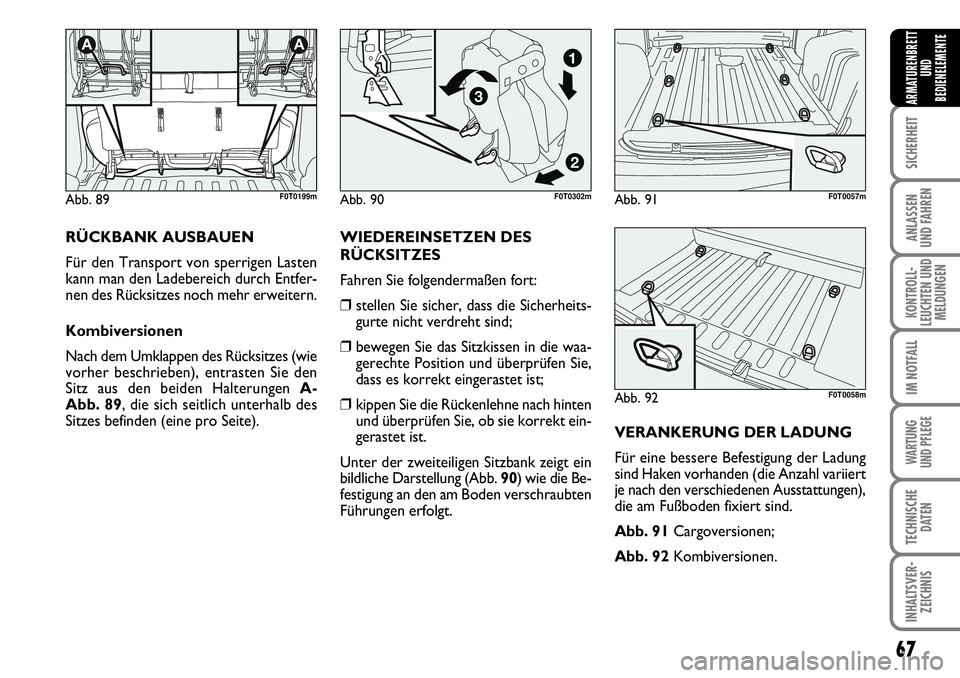 FIAT FIORINO 2009  Betriebsanleitung (in German) 67
SICHERHEIT
ANLASSEN 
UND FAHREN
KONTROLL-
LEUCHTEN UND
MELDUNGEN
IM NOTFALL
WARTUNG 
UND PFLEGE 
TECHNISCHE
DATEN
INHALTSVER-
ZEICHNIS
ARMATURENBRETT
UND
BEDIENELEMENTE
RÜCKBANK AUSBAUEN
Für den 