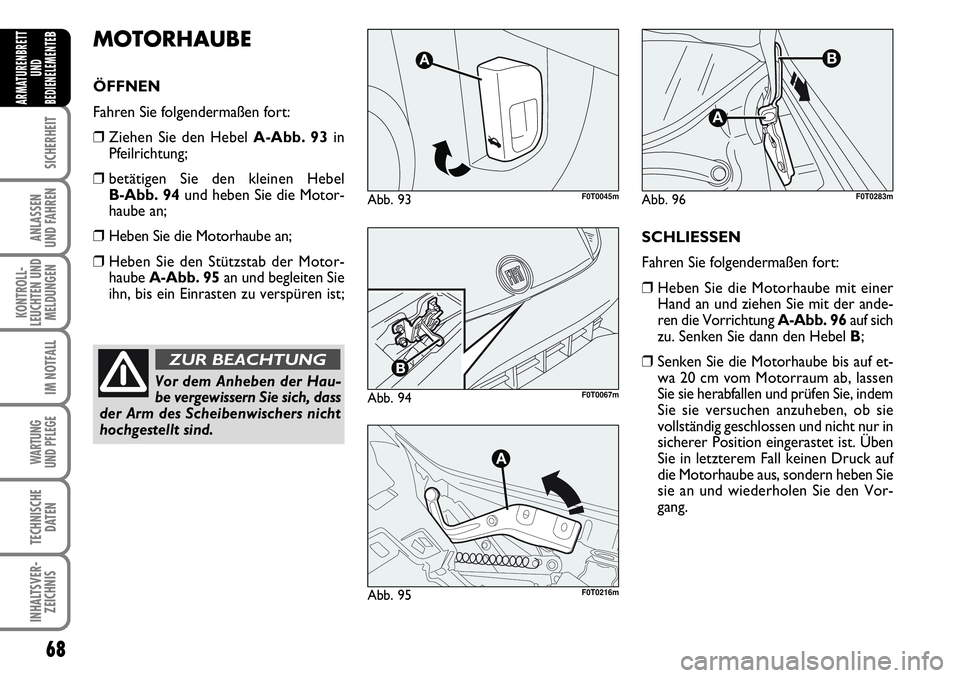 FIAT FIORINO 2009  Betriebsanleitung (in German) 68
SICHERHEIT
ANLASSEN 
UND FAHREN
KONTROLL-
LEUCHTEN UND
MELDUNGEN
IM NOTFALL
WARTUNG 
UND PFLEGE 
TECHNISCHE
DATEN
INHALTSVER-
ZEICHNIS
ARMATURENBRETT
UND
BEDIENELEMENTE
BMOTORHAUBE
ÖFFNEN
Fahren S