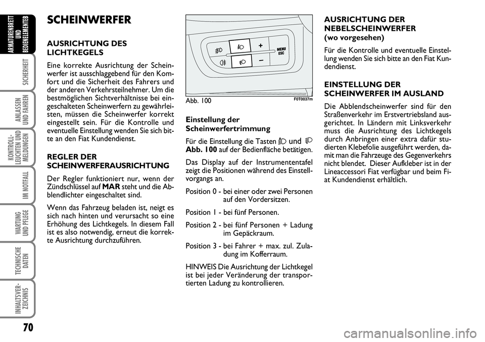 FIAT FIORINO 2009  Betriebsanleitung (in German) 70
SICHERHEIT
ANLASSEN 
UND FAHREN
KONTROLL-
LEUCHTEN UND
MELDUNGEN
IM NOTFALL
WARTUNG 
UND PFLEGE 
TECHNISCHE
DATEN
INHALTSVER-
ZEICHNIS
ARMATURENBRETT
UND
BEDIENELEMENTE
BSCHEINWERFER
AUSRICHTUNG DE