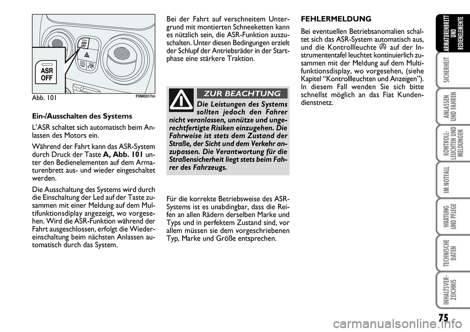 FIAT FIORINO 2009  Betriebsanleitung (in German) 75
SICHERHEIT
ANLASSEN 
UND FAHREN
KONTROLL-
LEUCHTEN UND
MELDUNGEN
IM NOTFALL
WARTUNG 
UND PFLEGE 
TECHNISCHE
DATEN
INHALTSVER-
ZEICHNIS
ARMATURENBRETT
UND
BEDIENELEMENTE
Ein-/Ausschaltendes Systems

