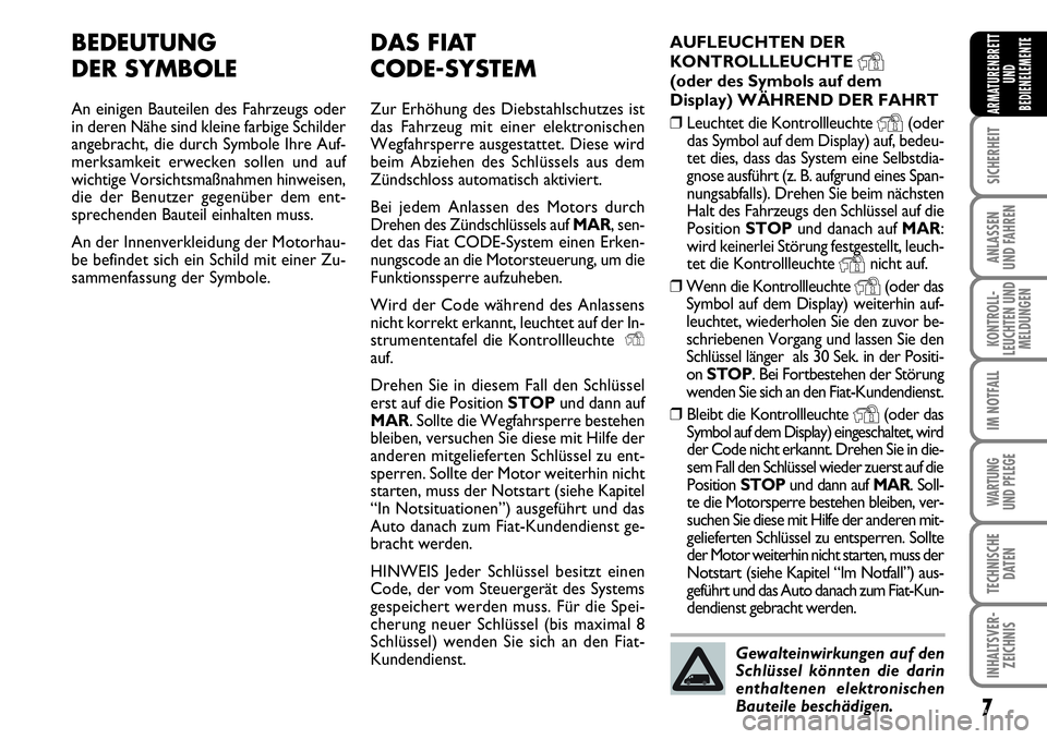 FIAT FIORINO 2009  Betriebsanleitung (in German) 7
SICHERHEIT
ANLASSEN 
UND FAHREN
KONTROLL-
LEUCHTEN UND
MELDUNGEN
IM NOTFALL
WARTUNG 
UND PFLEGE 
TECHNISCHE
DATEN
INHALTSVER-
ZEICHNIS
ARMATURENBRETT
UND
BEDIENELEMENTE
DAS FIAT 
CODE-SYSTEM
Zur Erh
