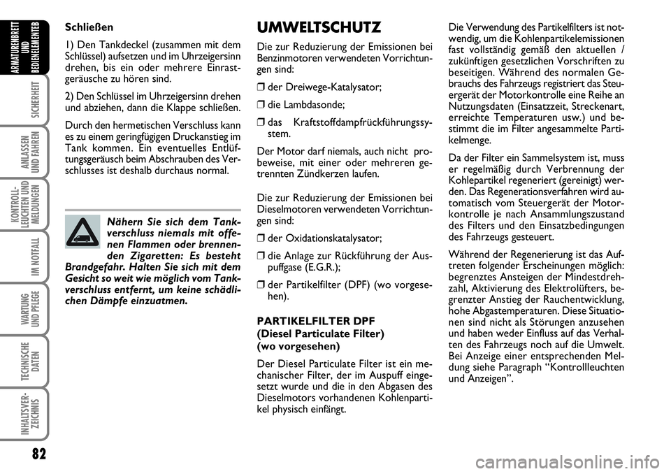 FIAT FIORINO 2009  Betriebsanleitung (in German) 82
SICHERHEIT
ANLASSEN 
UND FAHREN
KONTROLL-
LEUCHTEN UND
MELDUNGEN
IM NOTFALL
WARTUNG 
UND PFLEGE 
TECHNISCHE
DATEN
INHALTSVER-
ZEICHNIS
ARMATURENBRETT
UND
BEDIENELEMENTE
BUMWELTSCHUTZ
Die zur Reduzi