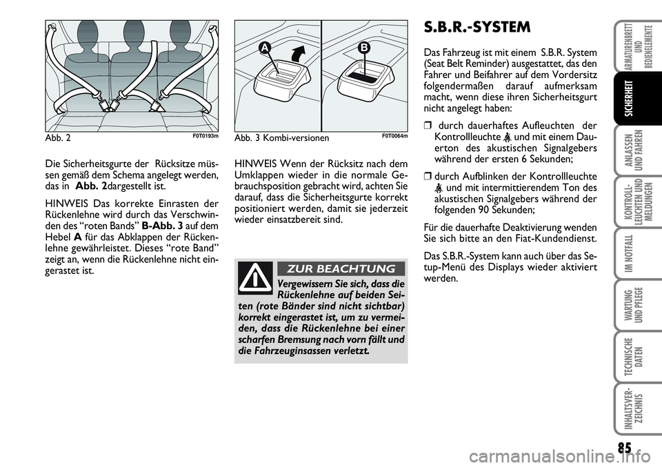 FIAT FIORINO 2009  Betriebsanleitung (in German) 85
ANLASSEN 
UND FAHREN
KONTROLL-
LEUCHTEN UND
MELDUNGEN
IM NOTFALL
WARTUNG 
UND PFLEGE 
TECHNISCHE
DATEN
INHALTSVER-
ZEICHNIS
ARMATURENBRETT
UND
BEDIENELEMENTE
SICHERHEIT
Die Sicherheitsgurte der  R