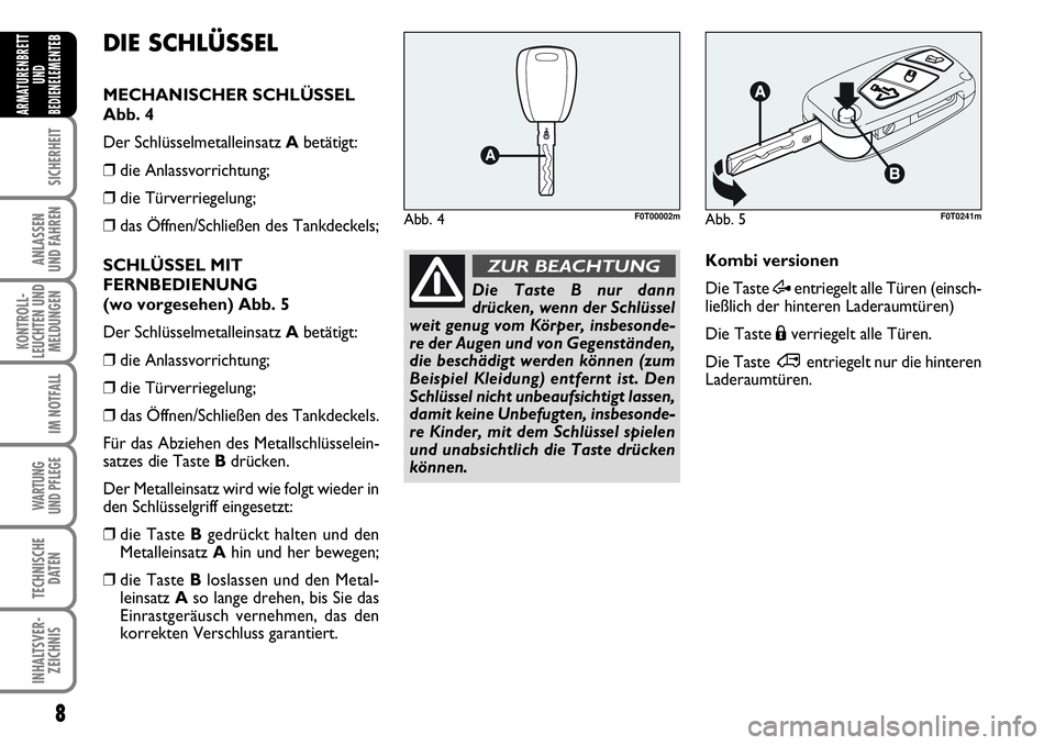 FIAT FIORINO 2009  Betriebsanleitung (in German) 8
SICHERHEIT
ANLASSEN 
UND FAHREN
KONTROLL-
LEUCHTEN UND
MELDUNGEN
IM NOTFALL
WARTUNG 
UND PFLEGE 
TECHNISCHE
DATEN
INHALTSVER-
ZEICHNIS
ARMATURENBRETT
UND
BEDIENELEMENTE
B
Die Taste B nur dann
drück