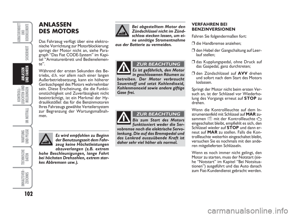 FIAT FIORINO 2013  Betriebsanleitung (in German) 102
KONTROLL-
LEUCHTEN UND
MELDUNGEN
IM NOTFALL
WARTUNG 
UND PFLEGE 
TECHNISCHE
DATEN
INHALTSVER-
ZEICHNIS
ARMATURENBRETT
UND
BEDIENELEMENTE
SICHERHEIT
ANLASSEN
UND FAHREN
ANLASSEN
DES MOTORS
Das Fahr