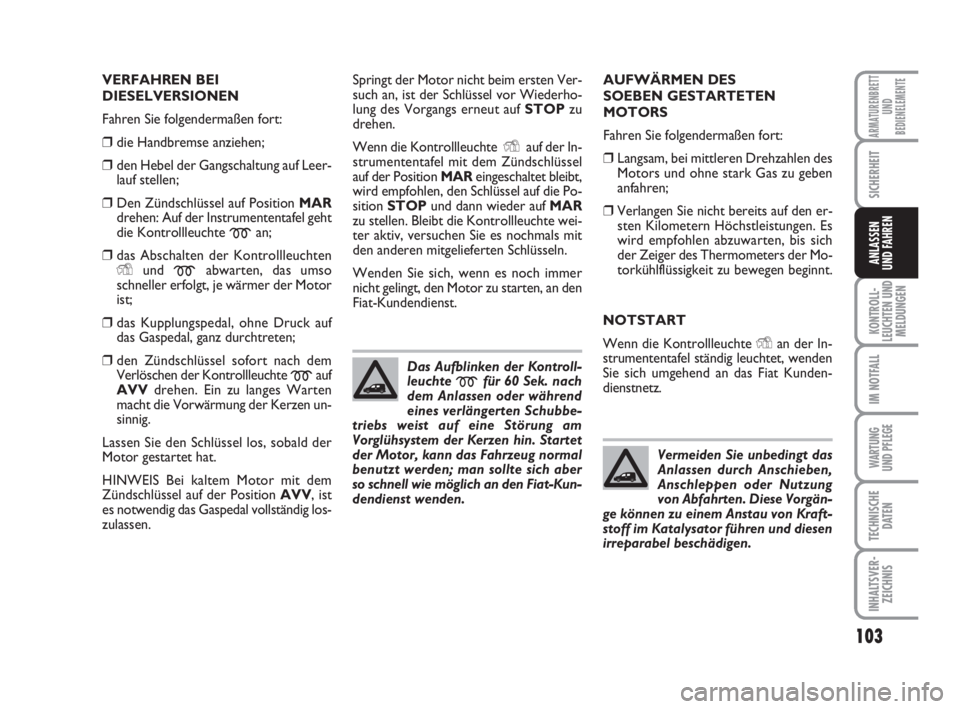 FIAT FIORINO 2013  Betriebsanleitung (in German) 103
KONTROLL-
LEUCHTEN UND
MELDUNGEN
IM NOTFALL
WARTUNG 
UND PFLEGE 
TECHNISCHE
DATEN
INHALTSVER-
ZEICHNIS
ARMATURENBRETT
UND
BEDIENELEMENTE
SICHERHEIT
ANLASSEN
UND FAHREN
VERFAHREN BEI
DIESELVERSIONE