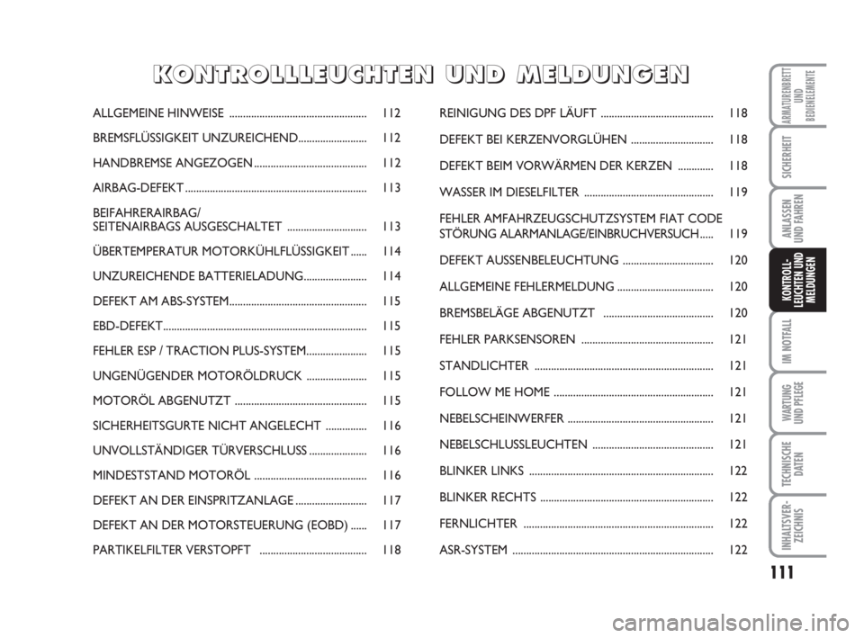 FIAT FIORINO 2013  Betriebsanleitung (in German) 111
IM NOTFALL
WARTUNG 
UND PFLEGE 
TECHNISCHE
DATEN
INHALTSVER-
ZEICHNIS
ARMATURENBRETT
UND
BEDIENELEMENTE
SICHERHEIT
ANLASSEN
UND FAHREN
KONTROLL-
LEUCHTEN UND
MELDUNGEN
ALLGEMEINE HINWEISE.........