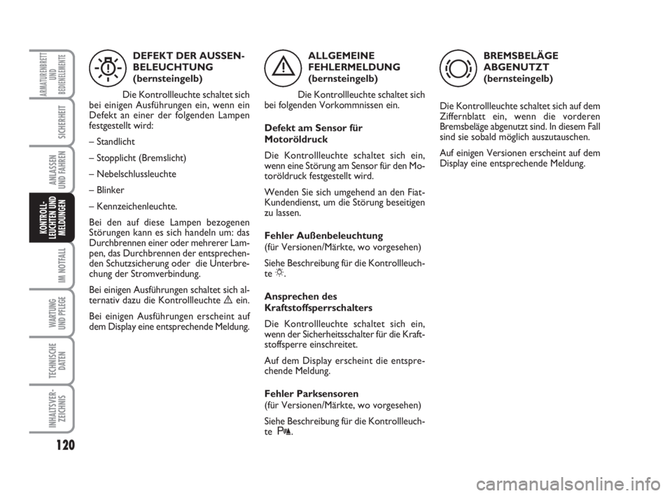 FIAT FIORINO 2013  Betriebsanleitung (in German) 120
IM NOTFALL
WARTUNG 
UND PFLEGE 
TECHNISCHE
DATEN
INHALTSVER-
ZEICHNIS
ARMATURENBRETT
UND
BEDIENELEMENTE
SICHERHEIT
ANLASSEN
UND FAHREN
KONTROLL-
LEUCHTEN UND
MELDUNGEN
ALLGEMEINE
FEHLERMELDUNG
(be