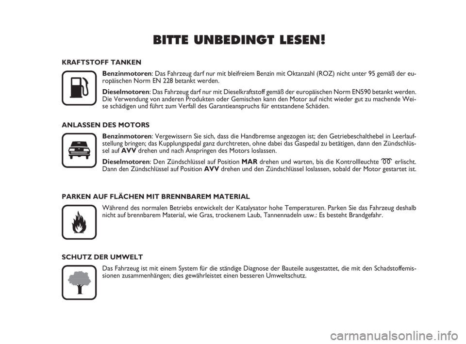 FIAT FIORINO 2010  Betriebsanleitung (in German) BITTE UNBEDINGT LESEN!

K
KRAFTSTOFF TANKEN
Benzinmotoren: Das Fahrzeug darf nur mit bleifreiem Benzin mit Oktanzahl (ROZ) nicht unter 95 gemäß der eu-
ropäischen Norm EN 228 betankt werden.
Diese