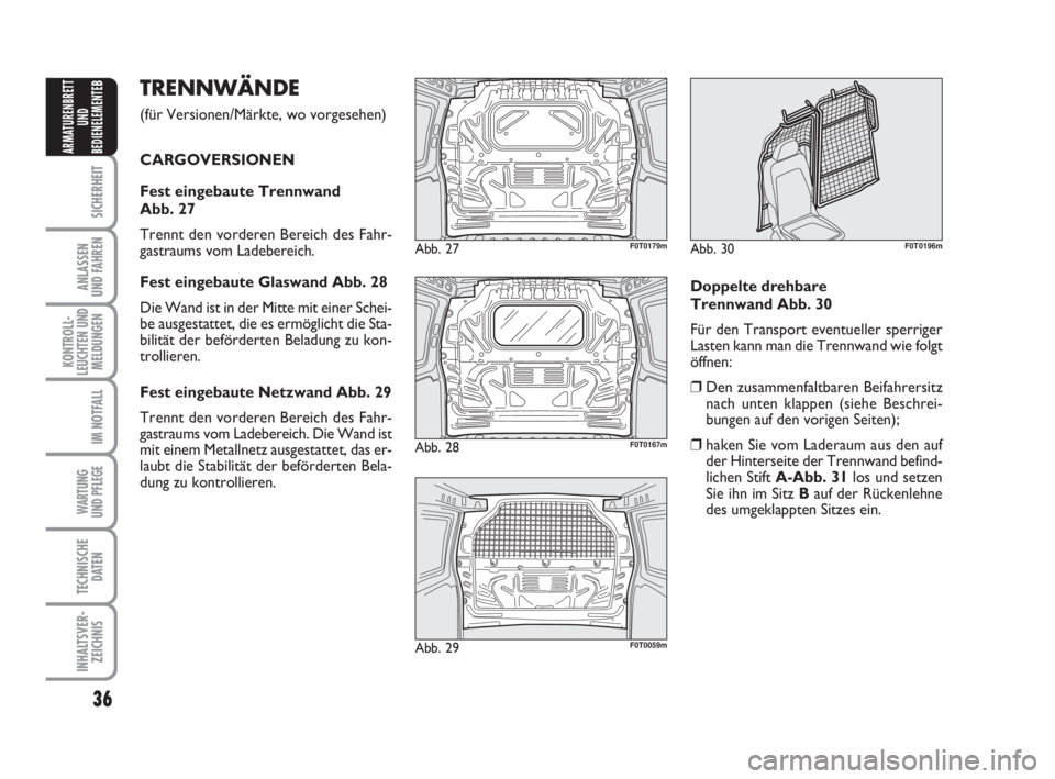 FIAT FIORINO 2014  Betriebsanleitung (in German) 36
SICHERHEIT
ANLASSEN
UND FAHREN
KONTROLL-
LEUCHTEN UND
MELDUNGEN
IM NOTFALL
WARTUNG 
UND PFLEGE 
TECHNISCHE
DATEN
INHALTSVER-
ZEICHNIS
ARMATURENBRETT
UND
BEDIENELEMENTE
BTRENNWÄNDE
(für Versionen/