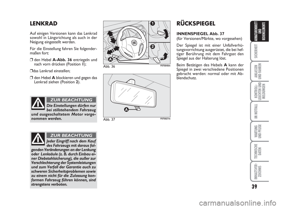 FIAT FIORINO 2014  Betriebsanleitung (in German) 39
SICHERHEIT
ANLASSEN
UND FAHREN
KONTROLL-
LEUCHTEN UND
MELDUNGEN
IM NOTFALL
WARTUNG 
UND PFLEGE 
TECHNISCHE
DATEN
INHALTSVER-
ZEICHNIS
ARMATURENBRETT
UND
BEDIENELEMENTE
Die Einstellungen dürfen nur