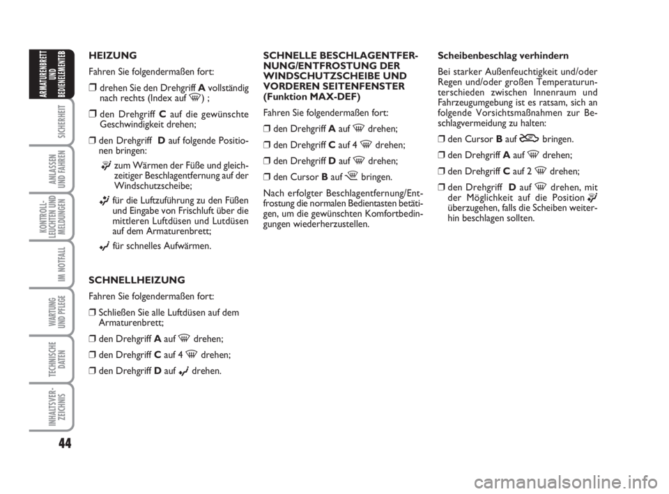FIAT FIORINO 2013  Betriebsanleitung (in German) 44
SICHERHEIT
ANLASSEN
UND FAHREN
KONTROLL-
LEUCHTEN UND
MELDUNGEN
IM NOTFALL
WARTUNG 
UND PFLEGE 
TECHNISCHE
DATEN
INHALTSVER-
ZEICHNIS
ARMATURENBRETT
UND
BEDIENELEMENTE
BHEIZUNG
Fahren Sie folgender