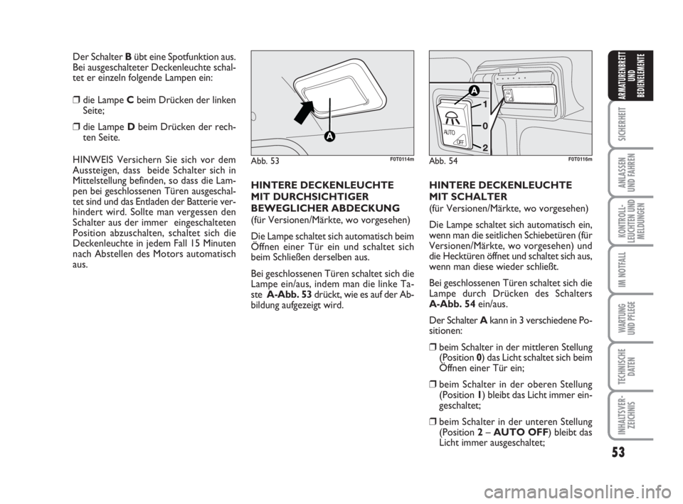 FIAT FIORINO 2014  Betriebsanleitung (in German) 53
SICHERHEIT
ANLASSEN
UND FAHREN
KONTROLL-
LEUCHTEN UND
MELDUNGEN
IM NOTFALL
WARTUNG 
UND PFLEGE 
TECHNISCHE
DATEN
INHALTSVER-
ZEICHNIS
ARMATURENBRETT
UND
BEDIENELEMENTE
HINTERE DECKENLEUCHTE
MIT DUR