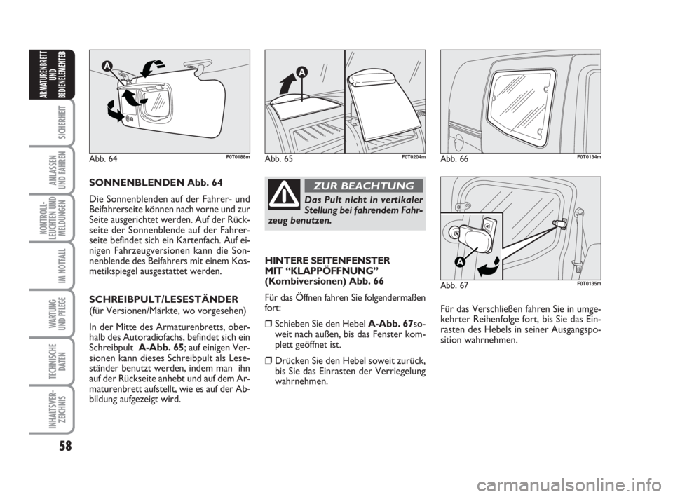 FIAT FIORINO 2013  Betriebsanleitung (in German) 58
SICHERHEIT
ANLASSEN
UND FAHREN
KONTROLL-
LEUCHTEN UND
MELDUNGEN
IM NOTFALL
WARTUNG 
UND PFLEGE 
TECHNISCHE
DATEN
INHALTSVER-
ZEICHNIS
ARMATURENBRETT
UND
BEDIENELEMENTE
B
Abb. 66F0T0134m
Abb. 67
A
F