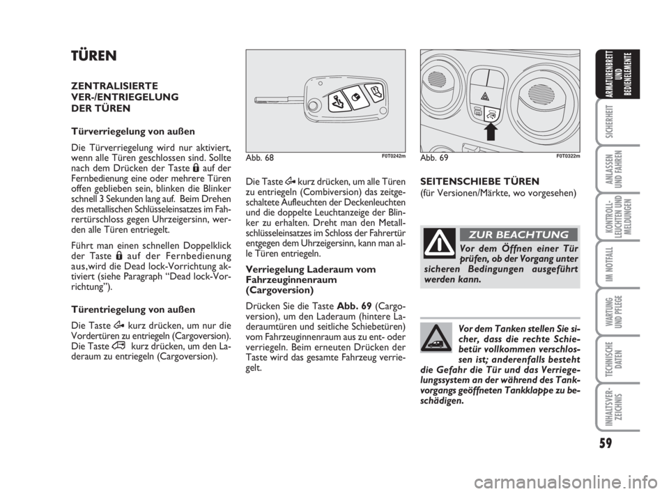 FIAT FIORINO 2013  Betriebsanleitung (in German) 59
SICHERHEIT
ANLASSEN
UND FAHREN
KONTROLL-
LEUCHTEN UND
MELDUNGEN
IM NOTFALL
WARTUNG 
UND PFLEGE 
TECHNISCHE
DATEN
INHALTSVER-
ZEICHNIS
ARMATURENBRETT
UND
BEDIENELEMENTE
TÜREN
ZENTRALISIERTE 
VER-/E