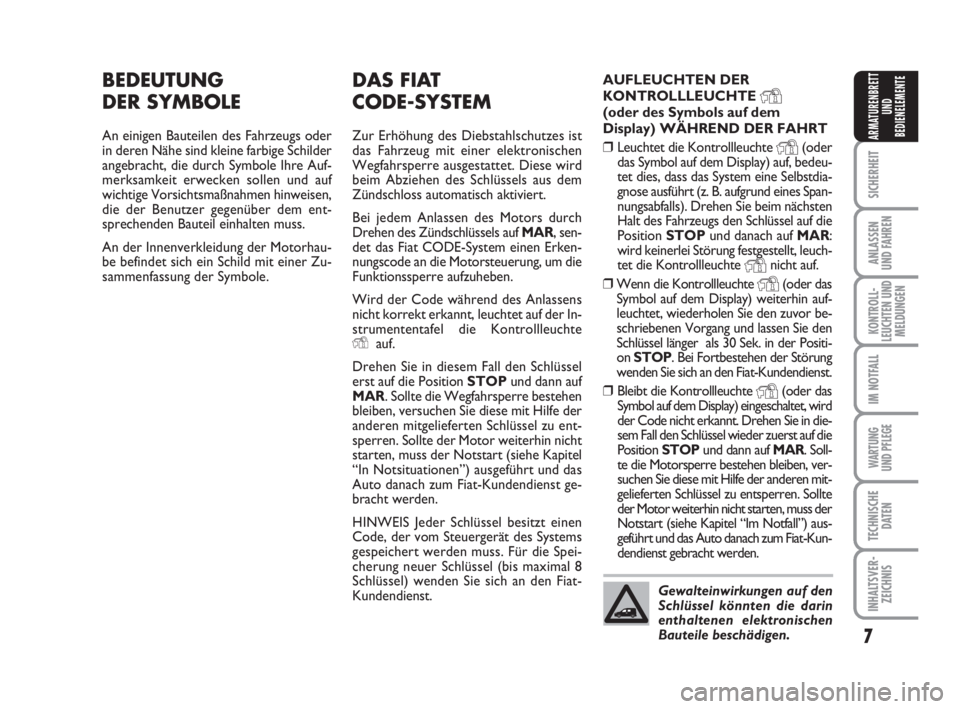 FIAT FIORINO 2012  Betriebsanleitung (in German) 7
SICHERHEIT
ANLASSEN
UND FAHREN
KONTROLL-
LEUCHTEN UND
MELDUNGEN
IM NOTFALL
WARTUNG 
UND PFLEGE 
TECHNISCHE
DATEN
INHALTSVER-
ZEICHNIS
ARMATURENBRETT
UND
BEDIENELEMENTE
DAS FIAT 
CODE-SYSTEM
Zur Erh�