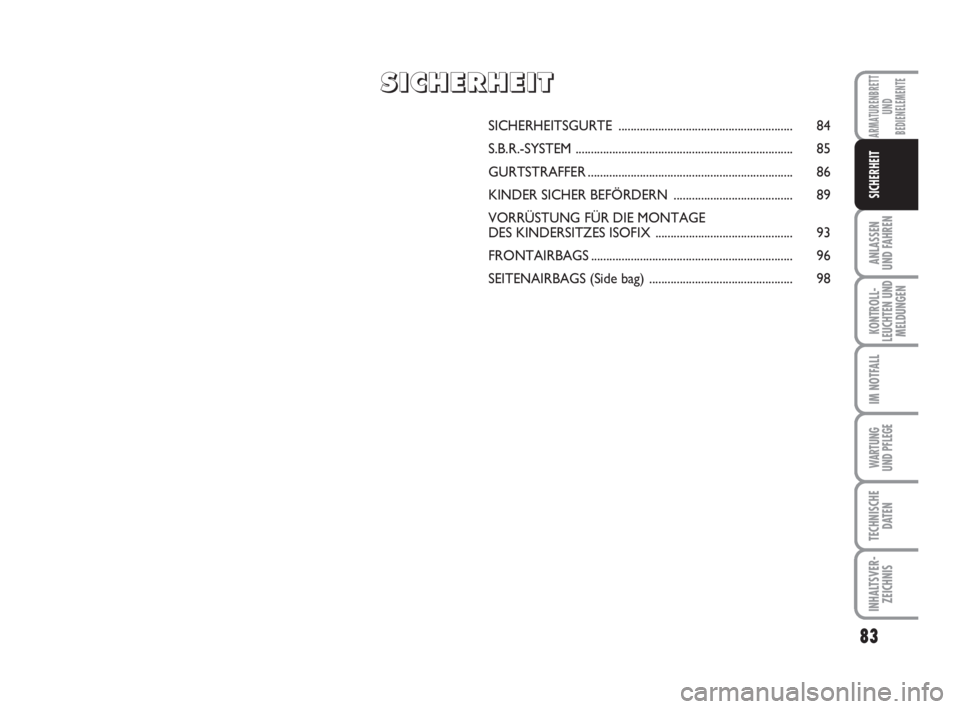 FIAT FIORINO 2011  Betriebsanleitung (in German) 83
ANLASSEN
UND FAHREN
KONTROLL-
LEUCHTEN UND
MELDUNGEN
IM NOTFALL
WARTUNG 
UND PFLEGE 
TECHNISCHE
DATEN
INHALTSVER-
ZEICHNIS
ARMATURENBRETT
UND
BEDIENELEMENTE
SICHERHEIT
SICHERHEITSGURTE ............