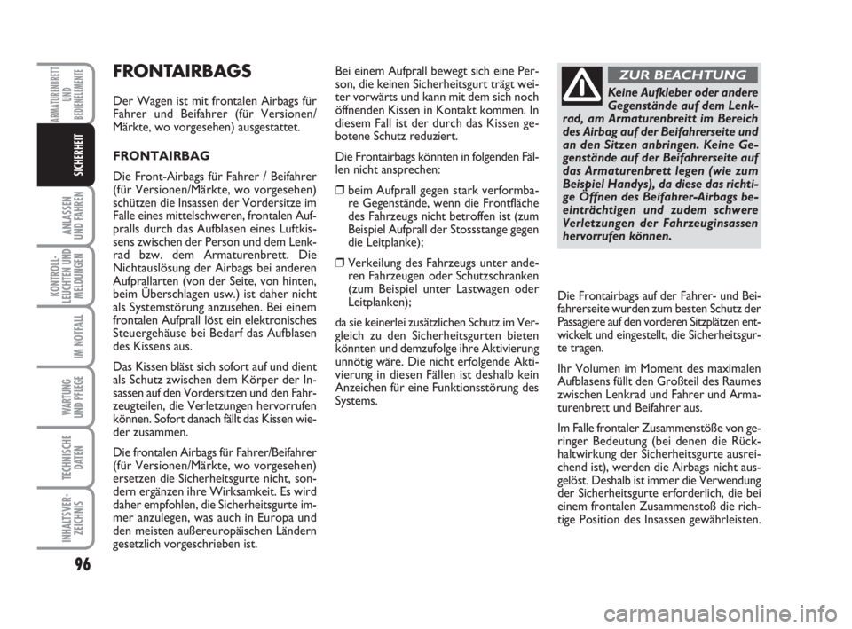 FIAT FIORINO 2011  Betriebsanleitung (in German) 96
ANLASSEN
UND FAHREN
KONTROLL-
LEUCHTEN UND
MELDUNGEN
IM NOTFALL
WARTUNG 
UND PFLEGE 
TECHNISCHE
DATEN
INHALTSVER-
ZEICHNIS
ARMATURENBRETT
UND
BEDIENELEMENTE
SICHERHEIT
FRONTAIRBAGS
Der Wagen ist mi