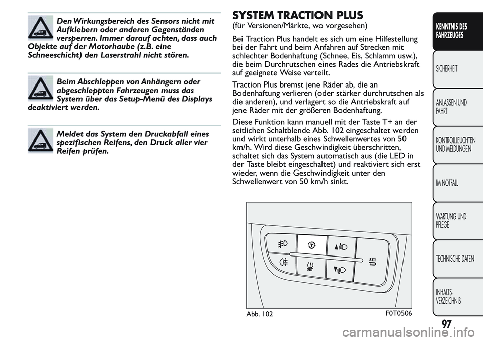 FIAT FIORINO 2017 Betriebsanleitung (in German) Den Wirkungsbereich des Sensors nicht mit
Aufklebern oder anderen Gegenständen
versperren. Immer darauf achten, dass auch
Objekte auf der Motorhaube (z.B. eine
Schneeschicht) den Laserstrahl nicht st FIAT FIORINO 2017 Betriebsanleitung (in German) Den Wirkungsbereich des Sensors nicht mit
Aufklebern oder anderen Gegenständen
versperren. Immer darauf achten, dass auch
Objekte auf der Motorhaube (z.B. eine
Schneeschicht) den Laserstrahl nicht st