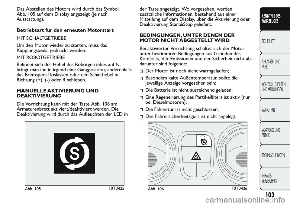 FIAT FIORINO 2017 Betriebsanleitung (in German) Das Abstellen des Motors wird durch das Symbol
Abb. 105 auf dem Display angezeigt (je nach
Ausstattung).
Betriebsart für den erneuten Motorstart
MIT SCHALTGETRIEBE
Um den Motor wieder zu starten, mus FIAT FIORINO 2017 Betriebsanleitung (in German) Das Abstellen des Motors wird durch das Symbol
Abb. 105 auf dem Display angezeigt (je nach
Ausstattung).
Betriebsart für den erneuten Motorstart
MIT SCHALTGETRIEBE
Um den Motor wieder zu starten, mus