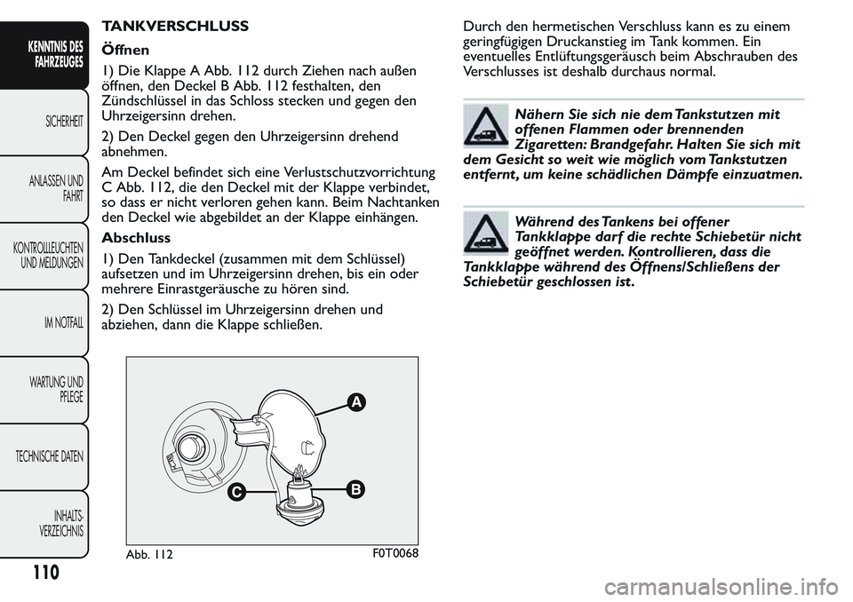 FIAT FIORINO 2017 Betriebsanleitung (in German) TANKVERSCHLUSS
Öffnen
1) Die Klappe A Abb. 112 durch Ziehen nach außen
öffnen, den Deckel B Abb. 112 festhalten, den
Zündschlüssel in das Schloss stecken und gegen den
Uhrzeigersinn drehen.
2) De FIAT FIORINO 2017 Betriebsanleitung (in German) TANKVERSCHLUSS
Öffnen
1) Die Klappe A Abb. 112 durch Ziehen nach außen
öffnen, den Deckel B Abb. 112 festhalten, den
Zündschlüssel in das Schloss stecken und gegen den
Uhrzeigersinn drehen.
2) De