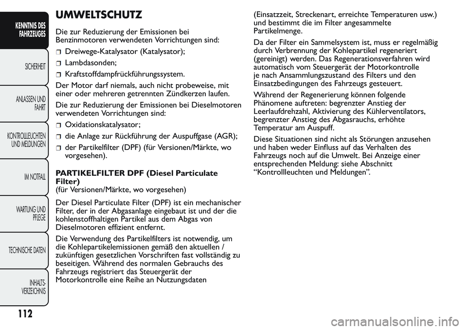 FIAT FIORINO 2017 Betriebsanleitung (in German) UMWELTSCHUTZ
Die zur Reduzierung der Emissionen bei
Benzinmotoren verwendeten Vorrichtungen sind:
Dreiwege-Katalysator (Katalysator);
Lambdasonden;
Kraftstoffdampfrückführungssystem.
Der Motor darf FIAT FIORINO 2017 Betriebsanleitung (in German) UMWELTSCHUTZ
Die zur Reduzierung der Emissionen bei
Benzinmotoren verwendeten Vorrichtungen sind:
Dreiwege-Katalysator (Katalysator);
Lambdasonden;
Kraftstoffdampfrückführungssystem.
Der Motor darf